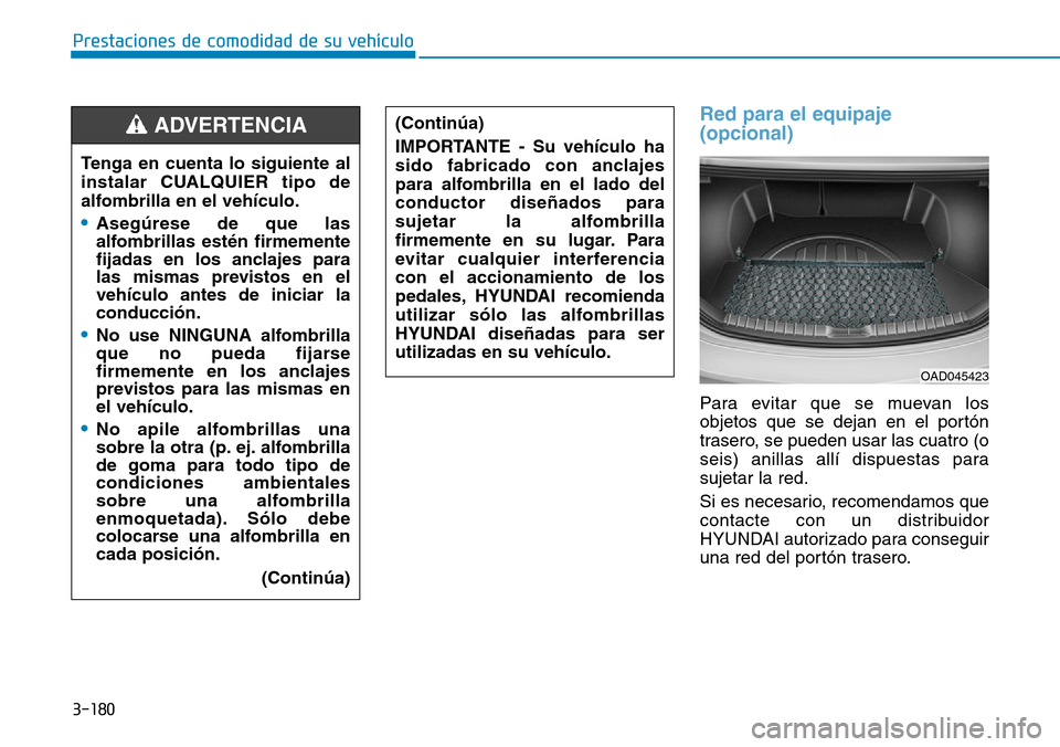 Hyundai Elantra 2017  Manual del propietario (in Spanish) 3-180
Prestaciones de comodidad de su vehículo 
Red para el equipaje
(opcional)
Para evitar que se muevan los
objetos que se dejan en el portón
trasero, se pueden usar las cuatro (o
seis) anillas al