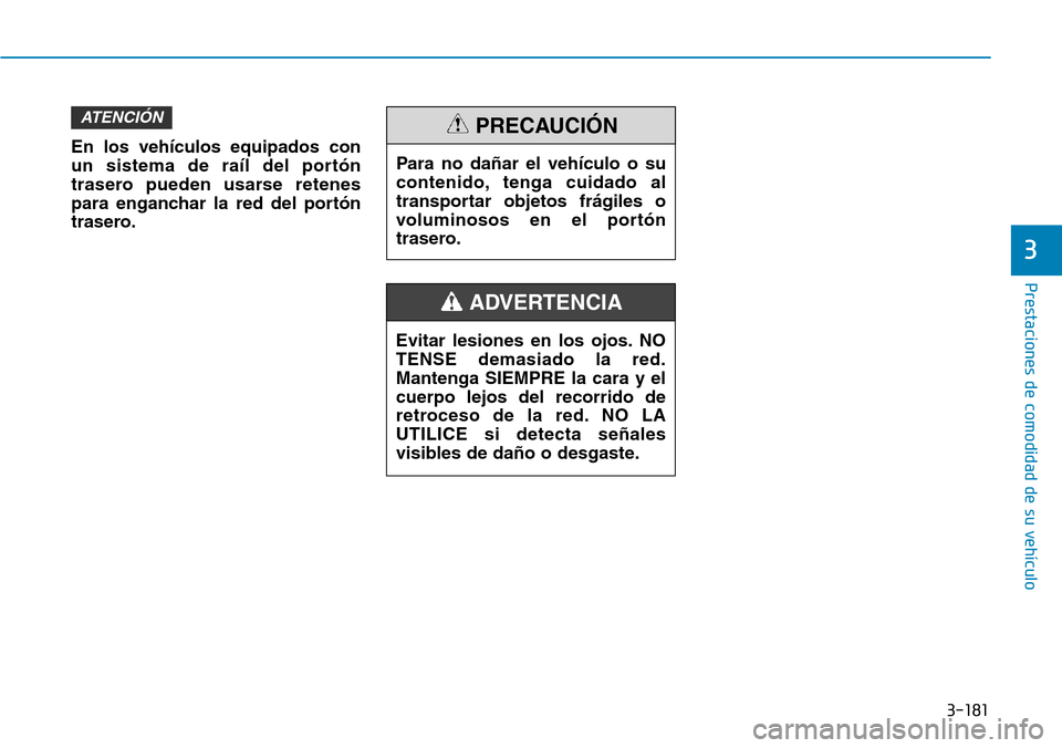 Hyundai Elantra 2017  Manual del propietario (in Spanish) 3-181
Prestaciones de comodidad de su vehículo 
3
En los vehículos equipados con
un sistema de raíl del portón
trasero pueden usarse retenes
para enganchar la red del portón
trasero.
ATENCIÓN
Ev