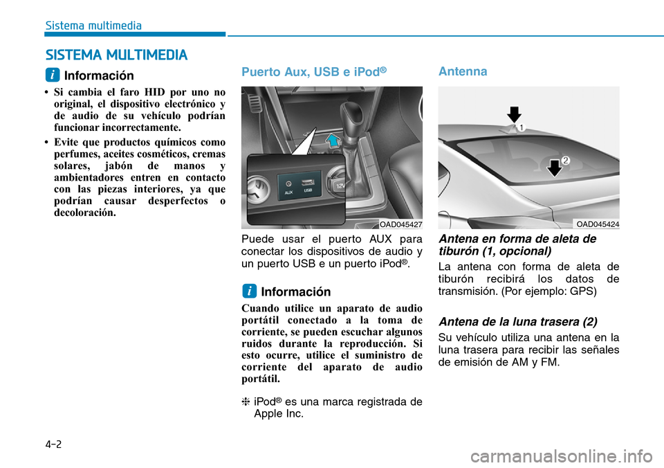 Hyundai Elantra 2017  Manual del propietario (in Spanish) 4-2
Sistema multimedia
Información 
• Si cambia el faro HID por uno no
original, el dispositivo electrónico y
de audio de su vehículo podrían
funcionar incorrectamente. 
• Evite que productos 