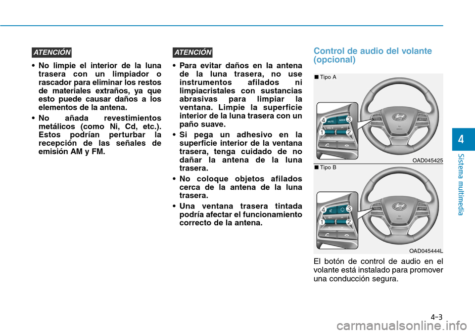 Hyundai Elantra 2017  Manual del propietario (in Spanish) 4-3
Sistema multimedia
4
• No limpie el interior de la luna
trasera con un limpiador o
rascador para eliminar los restos
de materiales extraños, ya que
esto puede causar daños a los
elementos de l