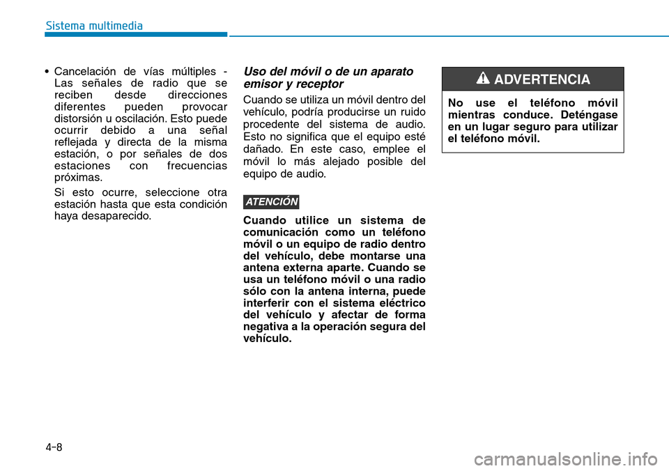 Hyundai Elantra 2017  Manual del propietario (in Spanish) 4-8
Sistema multimedia
• Cancelación de vías múltiples -
Las señales de radio que se
reciben desde direcciones
diferentes pueden provocar
distorsión u oscilación. Esto puede
ocurrir debido a u
