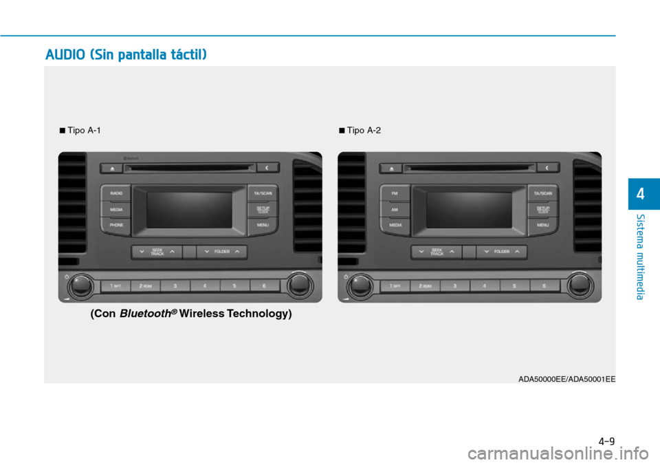 Hyundai Elantra 2017  Manual del propietario (in Spanish) 4-9
Sistema multimedia
4
AUDIO (Sin pantalla táctil)
■Tipo A-1■Tipo A-2
(Con Bluetooth®Wireless Technology)
ADA50000EE/ADA50001EE 