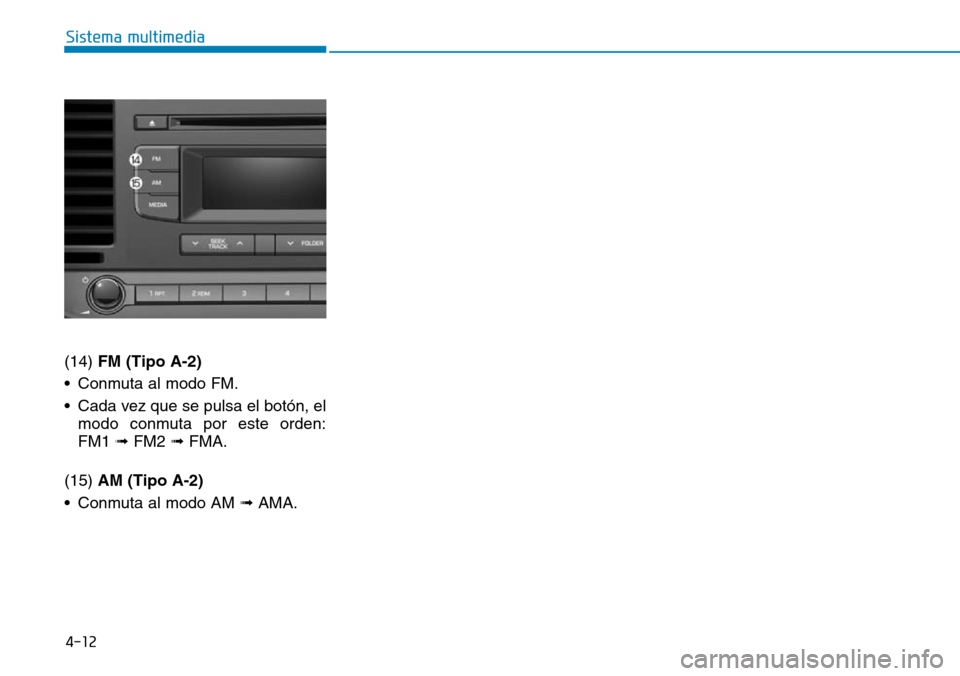 Hyundai Elantra 2017  Manual del propietario (in Spanish) 4-12
Sistema multimedia
(14) FM (Tipo A-2)
• Conmuta al modo FM.
• Cada vez que se pulsa el botón, el
modo conmuta por este orden:
FM1 ➟ FM2 ➟ FMA.
(15) AM (Tipo A-2)
• Conmuta al modo AM 