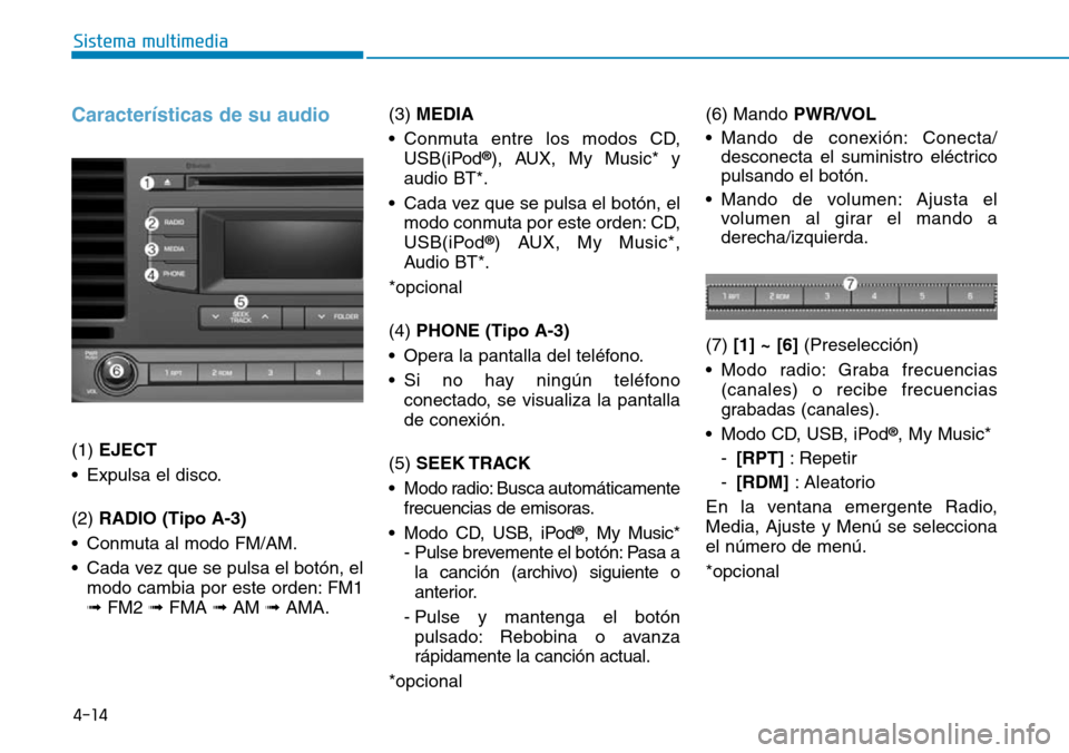 Hyundai Elantra 2017  Manual del propietario (in Spanish) 4-14
Sistema multimedia
Características de su audio
(1) EJECT 
• Expulsa el disco.
(2) RADIO (Tipo A-3)
• Conmuta al modo FM/AM.
• Cada vez que se pulsa el botón, el
modo cambia por este orden