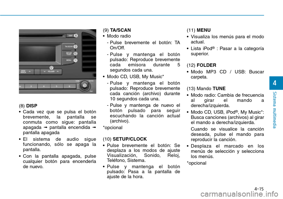 Hyundai Elantra 2017  Manual del propietario (in Spanish) 4-15
Sistema multimedia
4
(8) DISP
• Cada vez que se pulsa el botón
brevemente, la pantalla se
conmuta como sigue: pantalla
apagada ➟pantalla encendida ➟
pantalla apagada
• El sistema de audi