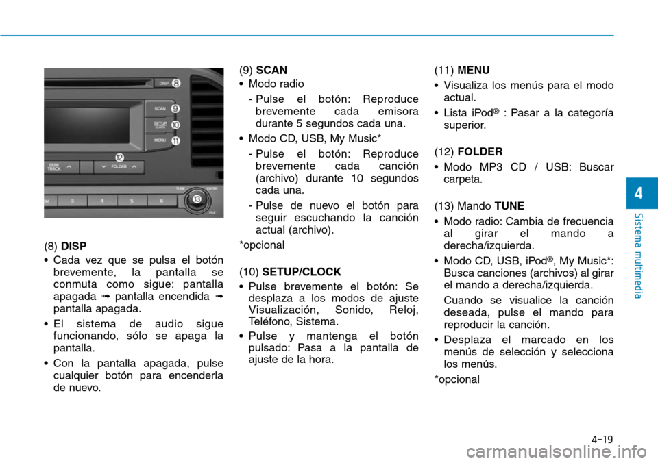 Hyundai Elantra 2017  Manual del propietario (in Spanish) 4-19
Sistema multimedia
4
(8) DISP
• Cada vez que se pulsa el botón
brevemente, la pantalla se
conmuta como sigue: pantalla
apagada ➟pantalla encendida ➟
pantalla apagada.
• El sistema de aud
