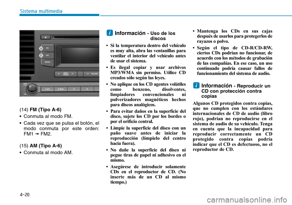 Hyundai Elantra 2017  Manual del propietario (in Spanish) 4-20
Sistema multimedia
(14) FM (Tipo A-6)
• Conmuta al modo FM.
• Cada vez que se pulsa el botón, el
modo conmuta por este orden:
FM1 ➟ FM2.
(15) AM (Tipo A-6)
• Conmuta al modo AM.
Informac
