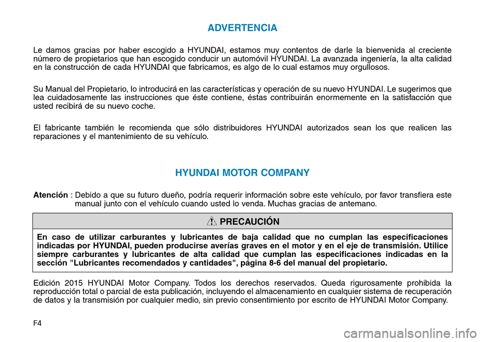 Hyundai Elantra 2017 Manual del propietario (in Spanish) F4
ADVERTENCIA
Le damos gracias por haber escogido a HYUNDAI, estamos muy contentos de darle la bienvenida al creciente
número de propietarios que han escogido conducir un automóvil HYUNDAI. La avan Hyundai Elantra 2017 Manual del propietario (in Spanish) F4
ADVERTENCIA
Le damos gracias por haber escogido a HYUNDAI, estamos muy contentos de darle la bienvenida al creciente
número de propietarios que han escogido conducir un automóvil HYUNDAI. La avan