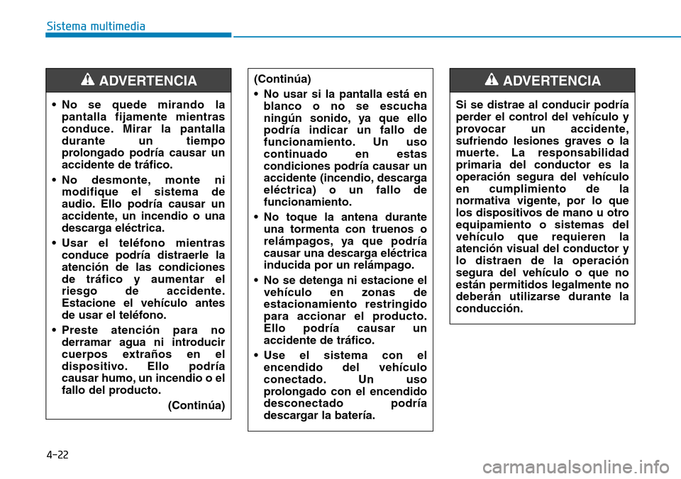 Hyundai Elantra 2017  Manual del propietario (in Spanish) 4-22
Sistema multimedia
• No se quede mirando la
pantalla fijamente mientras
conduce. Mirar la pantalla
durante un tiempo
prolongado podría causar un
accidente de tráfico.
• No desmonte, monte n
