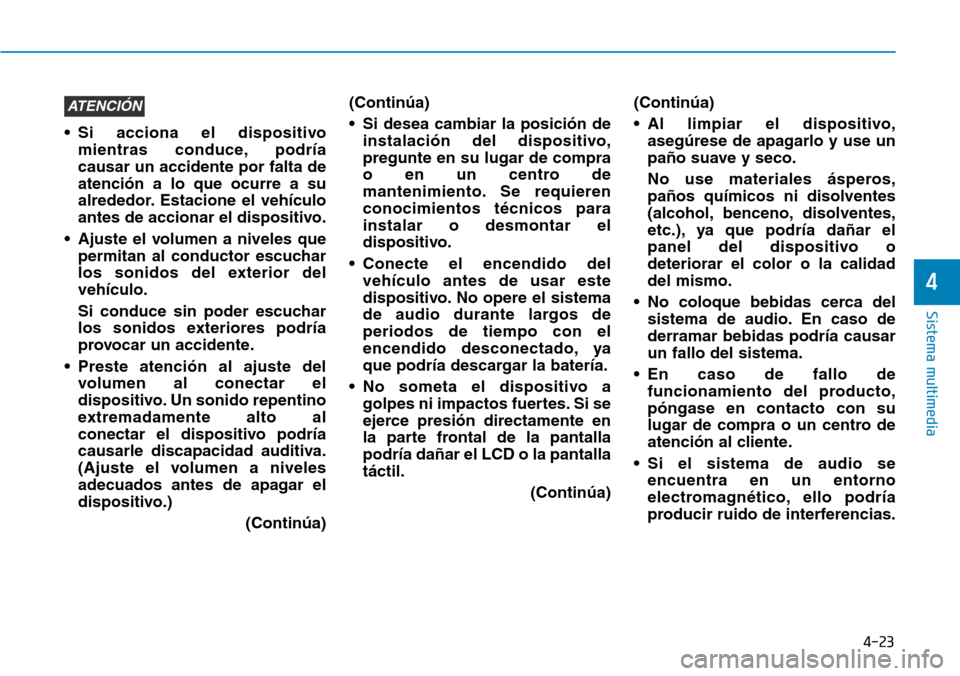 Hyundai Elantra 2017  Manual del propietario (in Spanish) 4-23
Sistema multimedia
4
• Si acciona el dispositivo
mientras conduce, podría
causar un accidente por falta de
atención a lo que ocurre a su
alrededor. Estacione el vehículo
antes de accionar el