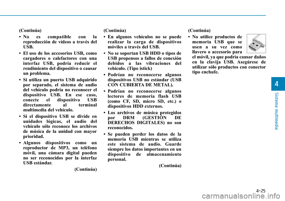 Hyundai Elantra 2017  Manual del propietario (in Spanish) 4-25
Sistema multimedia
4
(Continúa)
• No es compatible con la
reproducción de vídeos a través del
USB.
• El uso de los accesorios USB, como
cargadores o calefactores con una
interfaz USB, pod