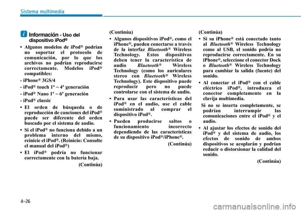 Hyundai Elantra 2017  Manual del propietario (in Spanish) 4-26
Sistema multimedia
Información - Uso del
dispositivo iPod®
• Algunos modelos de iPod®podrían
no soportar el protocolo de
comunicación, por lo que los
archivos no podrían reproducirse
corr