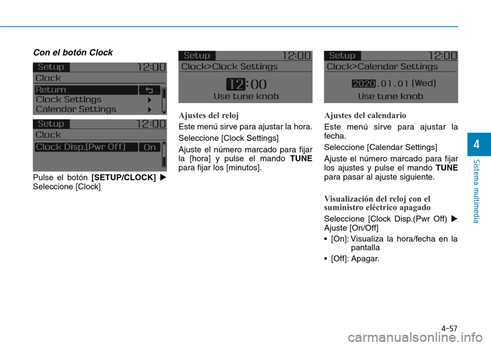 Hyundai Elantra 2017  Manual del propietario (in Spanish) 4-57
Sistema multimedia
4
Con el botón Clock
Pulse el botón [SETUP/CLOCK]
Seleccione [Clock]
Ajustes del reloj
Este menú sirve para ajustar la hora.
Seleccione [Clock Settings]
Ajuste el número m