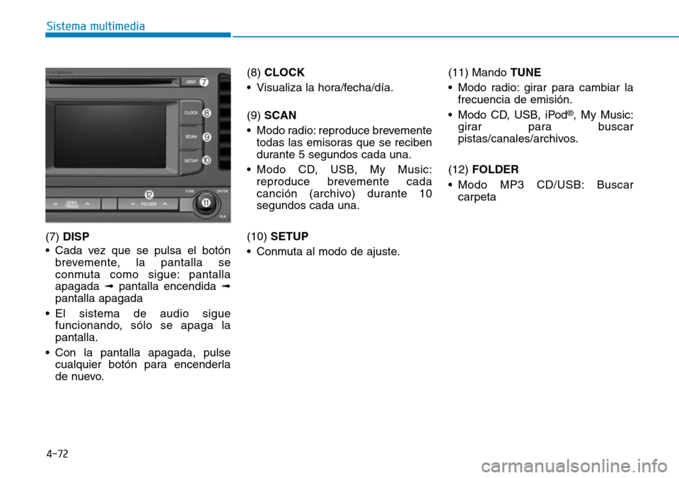 Hyundai Elantra 2017  Manual del propietario (in Spanish) 4-72
Sistema multimedia
(7) DISP
• Cada vez que se pulsa el botón
brevemente, la pantalla se
conmuta como sigue: pantalla
apagada ➟pantalla encendida ➟
pantalla apagada
• El sistema de audio 