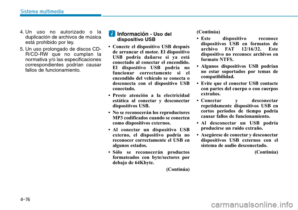 Hyundai Elantra 2017  Manual del propietario (in Spanish) 4-76
Sistema multimedia
4. Un uso no autorizado o la
duplicación de archivos de música
está prohibido por ley.
5. Un uso prolongado de discos CD-
R/CD-RW que no cumplan la
normativa y/o las especif