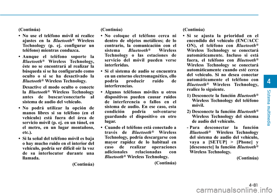 Hyundai Elantra 2017  Manual del propietario (in Spanish) 4-81
Sistema multimedia
4
(Continúa)
• No use el teléfono móvil ni realice
ajustes en la Bluetooth
®Wireless
Technology (p. ej. configurar un
teléfono) mientras conduzca.
• Aunque el teléfon