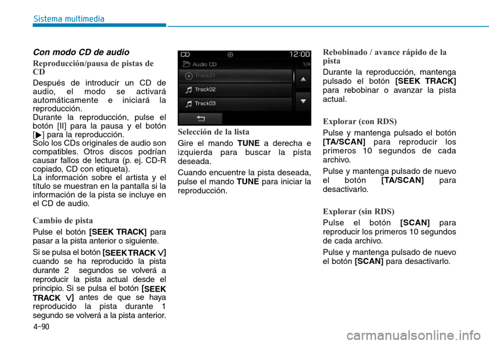 Hyundai Elantra 2017  Manual del propietario (in Spanish) 4-90
Sistema multimedia
Con modo CD de audio
Reproducción/pausa de pistas de
CD
Después de introducir un CD de
audio, el modo se activará
automáticamente e iniciará la
reproducción.
Durante la r