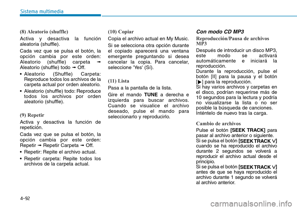 Hyundai Elantra 2017  Manual del propietario (in Spanish) 4-92
Sistema multimedia
(8) Aleatorio  (shuffle)
Activa y desactiva la función
aleatoria (shuffle).
Cada vez que se pulsa el botón, la
opción cambia por este orden:
Aleatorio (shuffle) carpeta ➟
