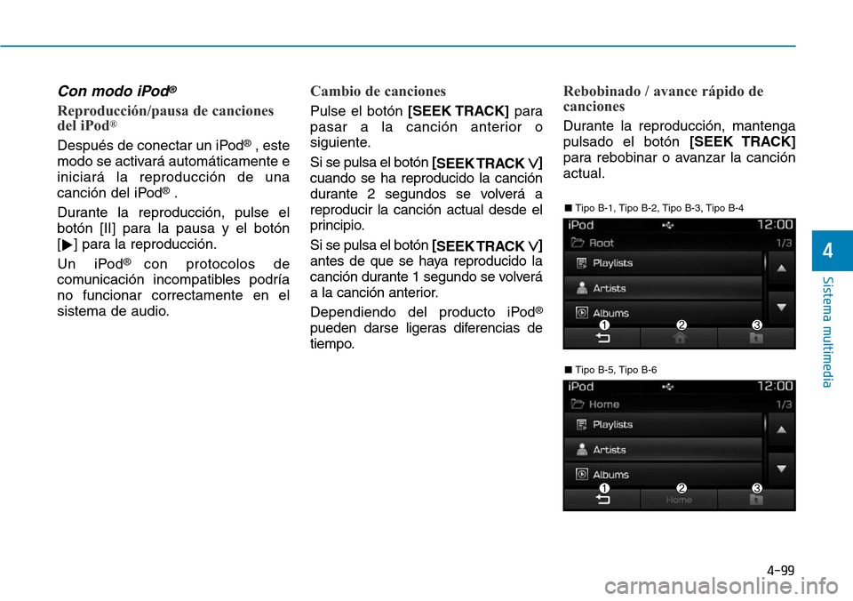 Hyundai Elantra 2017  Manual del propietario (in Spanish) 4-99
Sistema multimedia
4
Con modo iPod®
Reproducción/pausa de canciones
del iPod®
Después de conectar un iPod®, este
modo se activará automáticamente e
iniciará la reproducción de una
canci