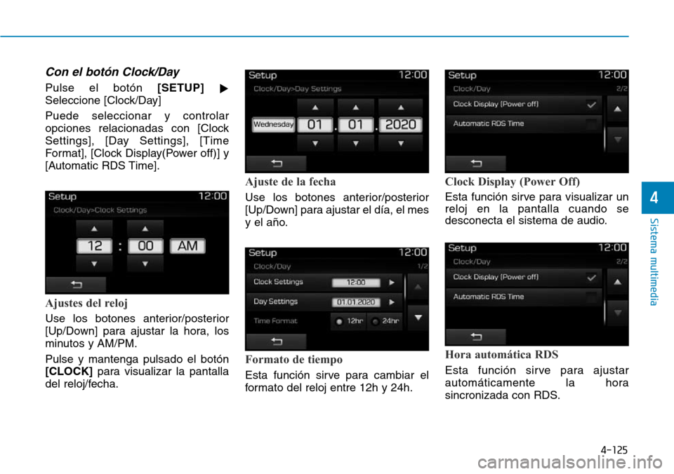 Hyundai Elantra 2017  Manual del propietario (in Spanish) 4-125
Sistema multimedia
4
Con el botón Clock/Day
Pulse el botón [SETUP]

Seleccione [Clock/Day]
Puede seleccionar y controlar
opciones relacionadas con [Clock
Settings], [Day Settings], [Time
Form