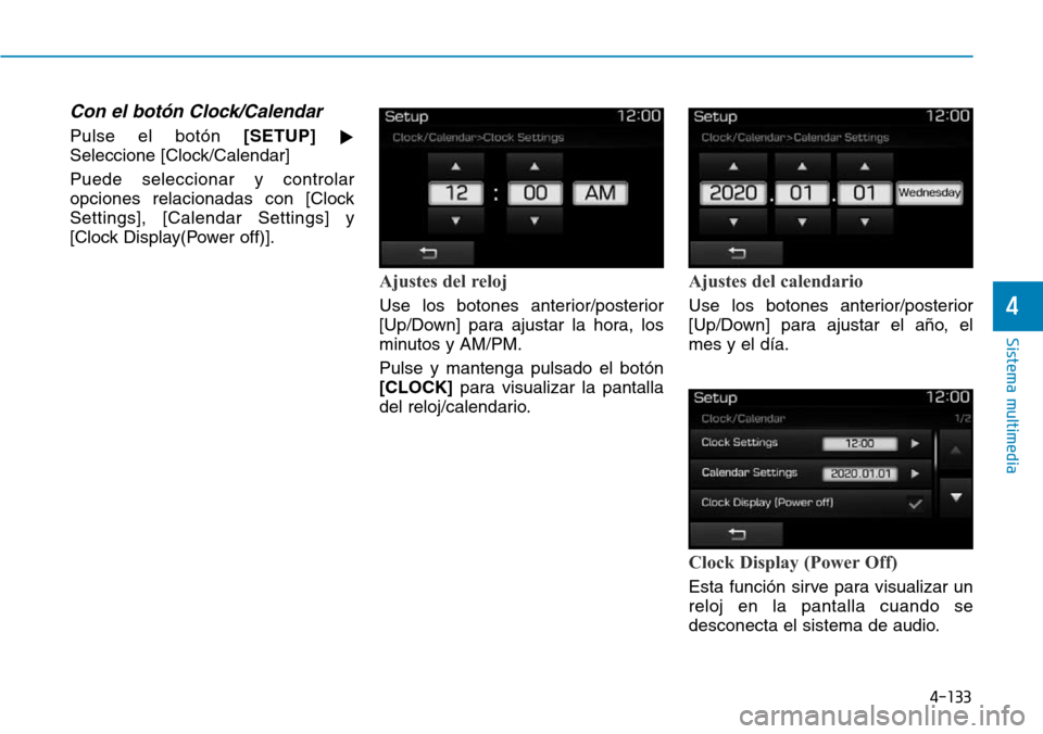 Hyundai Elantra 2017  Manual del propietario (in Spanish) 4-133
Sistema multimedia
4
Con el botón Clock/Calendar
Pulse el botón [SETUP]

Seleccione [Clock/Calendar]
Puede seleccionar y controlar
opciones relacionadas con [Clock
Settings], [Calendar Settin