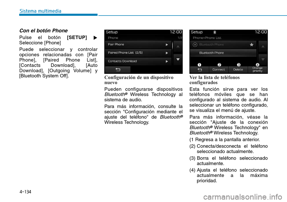 Hyundai Elantra 2017  Manual del propietario (in Spanish) 4-134
Sistema multimedia
Con el botón Phone
Pulse el botón [SETUP]

Seleccione [Phone]
Puede seleccionar y controlar
opciones relacionadas con [Pair
Phone], [Paired Phone List],
[Contacts Download]