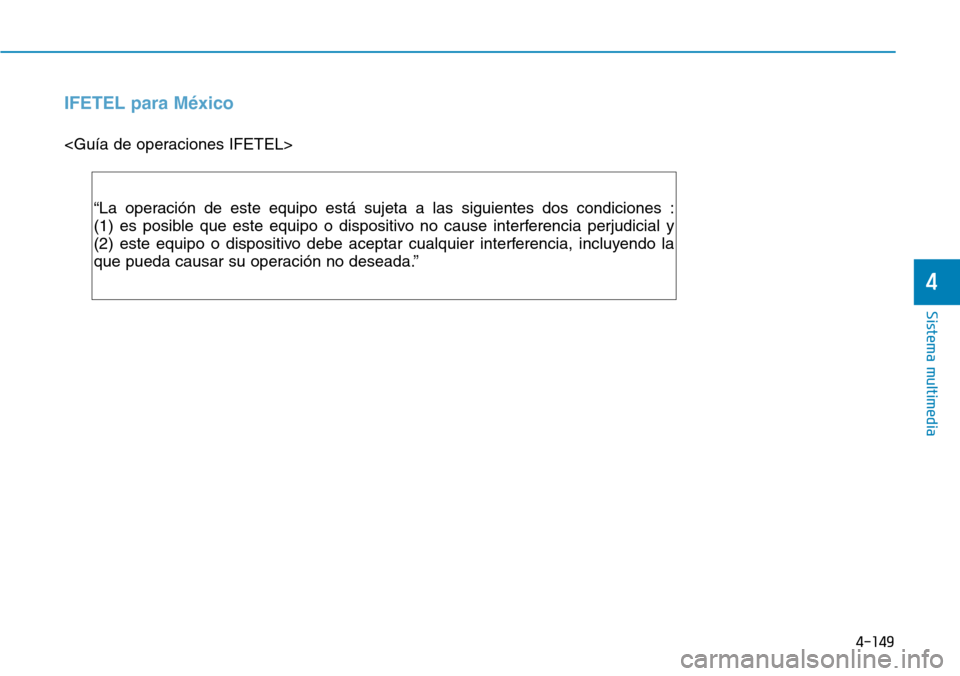 Hyundai Elantra 2017  Manual del propietario (in Spanish) 4-149
Sistema multimedia
4
IFETEL para México
<Guía de operaciones IFETEL>
“La operación de este equipo está sujeta a las siguientes dos condiciones :
(1) es posible que este equipo o dispositiv