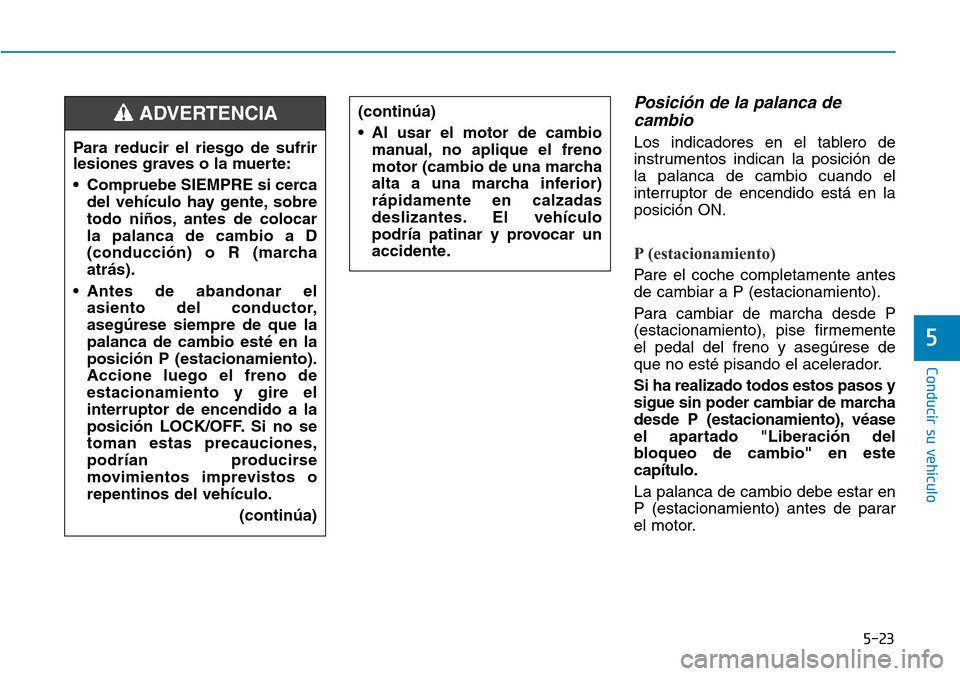 Hyundai Elantra 2017  Manual del propietario (in Spanish) 5-23
Conducir su vehículo
5
Posición de la palanca de
cambio
Los indicadores en el tablero de
instrumentos indican la posición de
la palanca de cambio cuando el
interruptor de encendido está en la