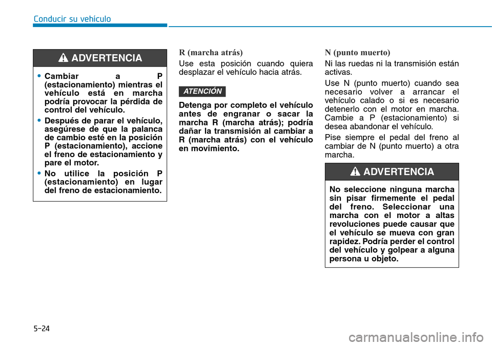 Hyundai Elantra 2017  Manual del propietario (in Spanish) Conducir su vehículo
5-24
R (marcha atrás)
Use esta posición cuando quiera
desplazar el vehículo hacia atrás.
Detenga por completo el vehículo
antes de engranar o sacar la
marcha R (marcha atrá
