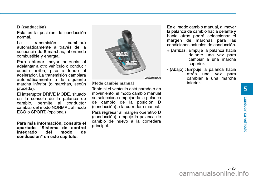 Hyundai Elantra 2017  Manual del propietario (in Spanish) 5-25
Conducir su vehículo
5
D (conducción)
Esta es la posición de conducción
normal.
La transmisión cambiará
automáticamente a través de la
secuencia de 6 marchas, ahorrando
combustible y ener