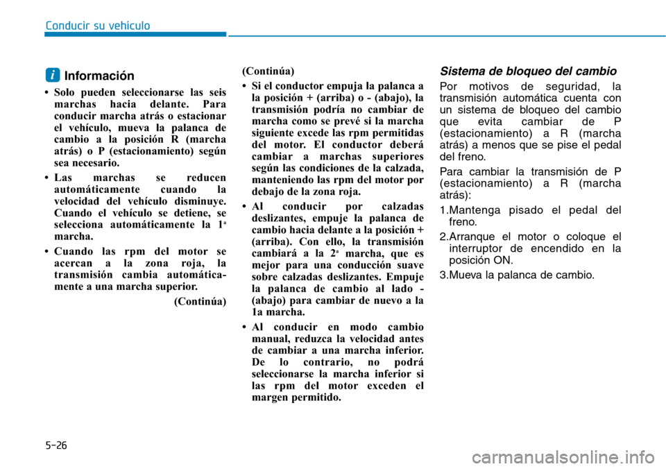 Hyundai Elantra 2017  Manual del propietario (in Spanish) Conducir su vehículo
5-26
Información
• Solo pueden seleccionarse las seis
marchas hacia delante. Para
conducir marcha atrás o estacionar
el vehículo, mueva la palanca de
cambio a la posición R