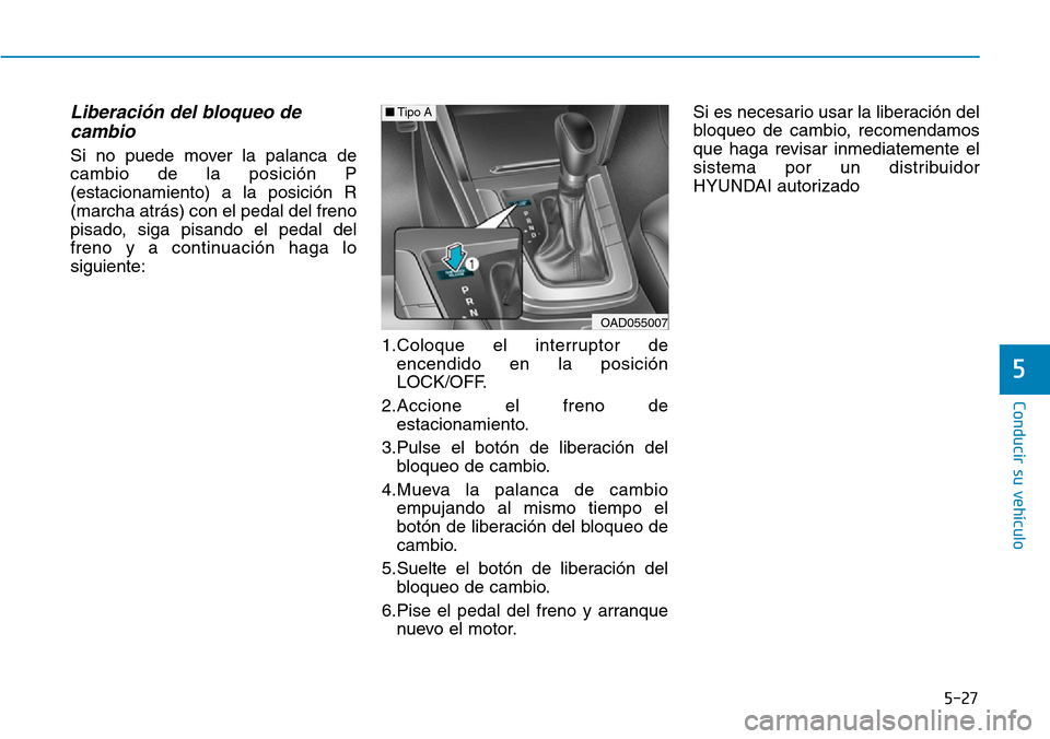 Hyundai Elantra 2017  Manual del propietario (in Spanish) 5-27
Conducir su vehículo
5
Liberación del bloqueo de
cambio
Si no puede mover la palanca de
cambio de la posición P
(estacionamiento) a la posición R
(marcha atrás) con el pedal del freno
pisado