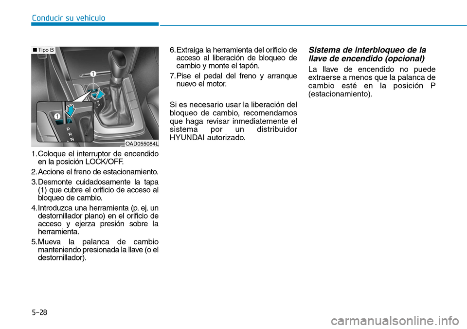 Hyundai Elantra 2017  Manual del propietario (in Spanish) Conducir su vehículo
5-28
1. Coloque el interruptor de encendido
en la posición LOCK/OFF.
2. Accione el freno de estacionamiento.
3. Desmonte cuidadosamente la tapa
(1) que cubre el orificio de acce
