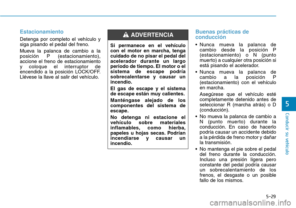 Hyundai Elantra 2017  Manual del propietario (in Spanish) 5-29
Conducir su vehículo
5
Estacionamiento
Detenga por completo el vehículo y
siga pisando el pedal del freno.
Mueva la palanca de cambio a la
posición P (estacionamiento),
accione el freno de est