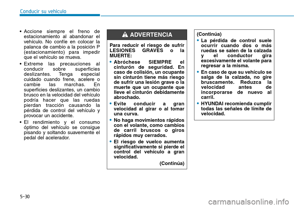 Hyundai Elantra 2017  Manual del propietario (in Spanish) Conducir su vehículo
5-30
• Accione siempre el freno de
estacionamiento al abandonar el
vehículo. No confíe en colocar la
palanca de cambio a la posición P
(estacionamiento) para impedir
que el 