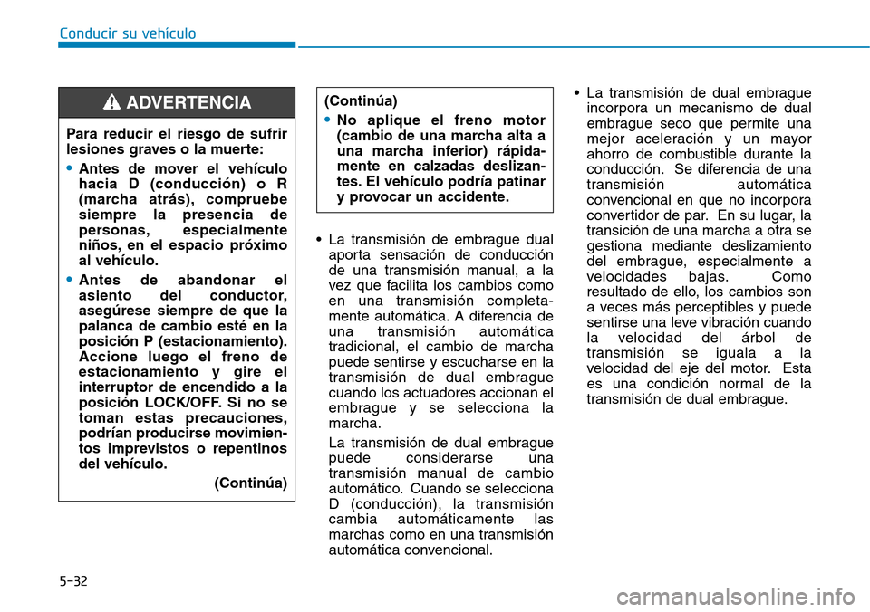 Hyundai Elantra 2017  Manual del propietario (in Spanish) Conducir su vehículo
5-32
• La transmisión de embrague dual
aporta sensación de conducción
de una transmisión manual, a la
vez que facilita los cambios como
en una transmisión completa-
mente 