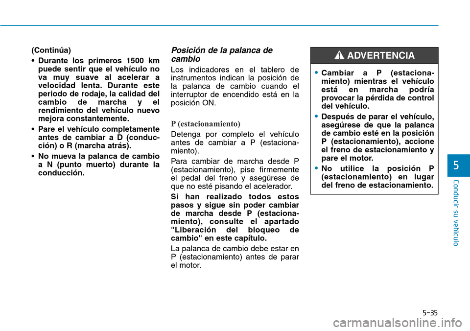 Hyundai Elantra 2017  Manual del propietario (in Spanish) 5-35
Conducir su vehículo
5
(Continúa)
• Durante los primeros 1500 km
puede sentir que el vehículo no
va muy suave al acelerar a
velocidad lenta. Durante este
periodo de rodaje, la calidad del
ca