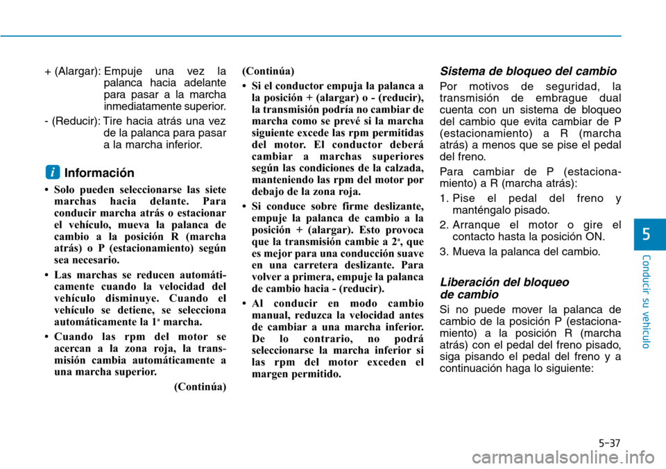Hyundai Elantra 2017  Manual del propietario (in Spanish) 5-37
Conducir su vehículo
5
+ (Alargar):Empuje una vez la
palanca hacia adelante
para pasar a la marcha
inmediatamente superior.
- (Reducir): Tire hacia atrás una vez
de la palanca para pasar
a la m