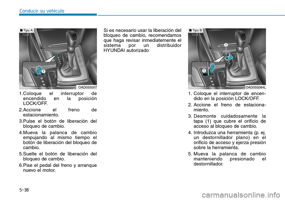 Hyundai Elantra 2017  Manual del propietario (in Spanish) Conducir su vehículo
5-38
1.Coloque el interruptor de
encendido en la posición
LOCK/OFF.
2.Accione el freno de
estacionamiento.
3.Pulse el botón de liberación del
bloqueo de cambio.
4.Mueva la pal