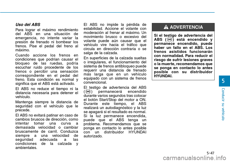 Hyundai Elantra 2017  Manual del propietario (in Spanish) 5-47
Conducir su vehículo
5
Uso del ABS 
Para lograr el máximo rendimiento
del ABS en una situación de
emergencia, no intente variar la
presión de frenado ni bombear los
frenos. Pise el pedal del 