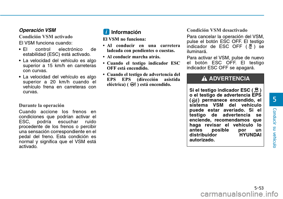 Hyundai Elantra 2017  Manual del propietario (in Spanish) 5-53
Conducir su vehículo
5
Operación VSM
Condición VSM activado
El VSM funciona cuando:
• El control electrónico de
estabilidad (ESC) está activado.
• La velocidad del vehículo es algo
supe