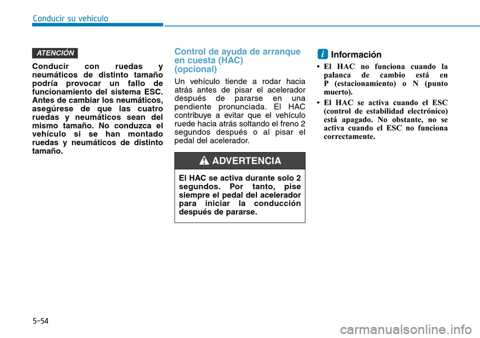 Hyundai Elantra 2017  Manual del propietario (in Spanish) Conducir su vehículo
5-54
Conducir con ruedas y
neumáticos de distinto tamaño
podría provocar un fallo de
funcionamiento del sistema ESC.
Antes de cambiar los neumáticos,
asegúrese de que las cu