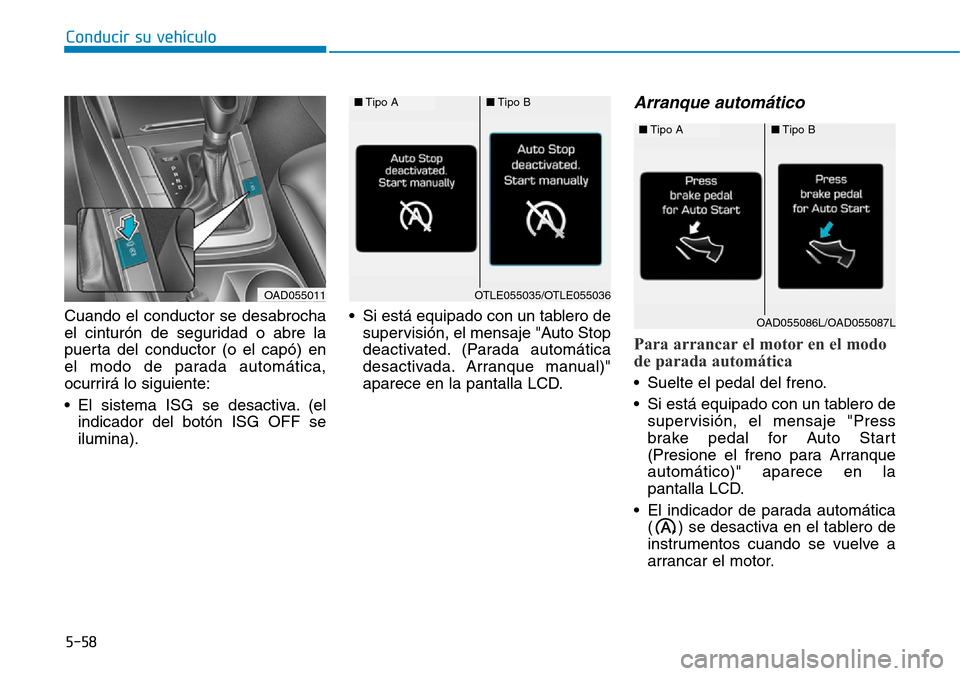 Hyundai Elantra 2017  Manual del propietario (in Spanish) Conducir su vehículo
5-58
Cuando el conductor se desabrocha
el cinturón de seguridad o abre la
puerta del conductor (o el capó) en
el modo de parada automática,
ocurrirá lo siguiente:
• El sist