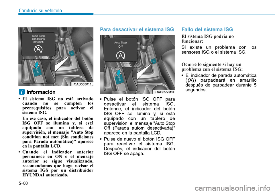 Hyundai Elantra 2017  Manual del propietario (in Spanish) Conducir su vehículo
5-60
Información 
• El sistema ISG no está activado
cuando no se cumplen los
prerrequisitos para activar el
sistema ISG. 
En ese caso, el indicador del botón
ISG OFF se ilum