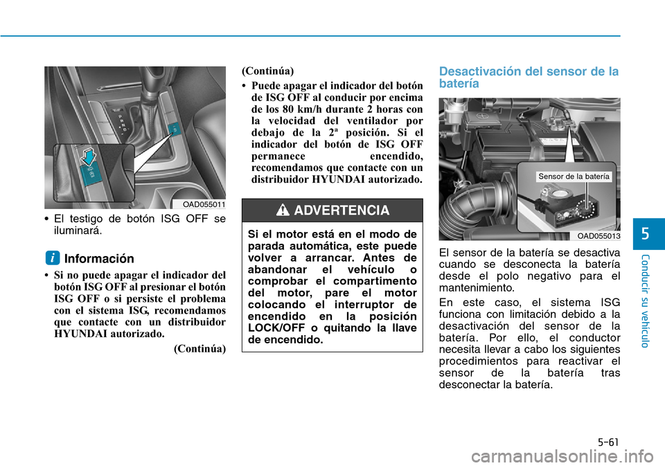 Hyundai Elantra 2017  Manual del propietario (in Spanish) 5-61
Conducir su vehículo
5
• El testigo de botón ISG OFF se
iluminará.
Información 
• Si no puede apagar el indicador del
botón ISG OFF al presionar el botón
ISG OFF o si persiste el proble