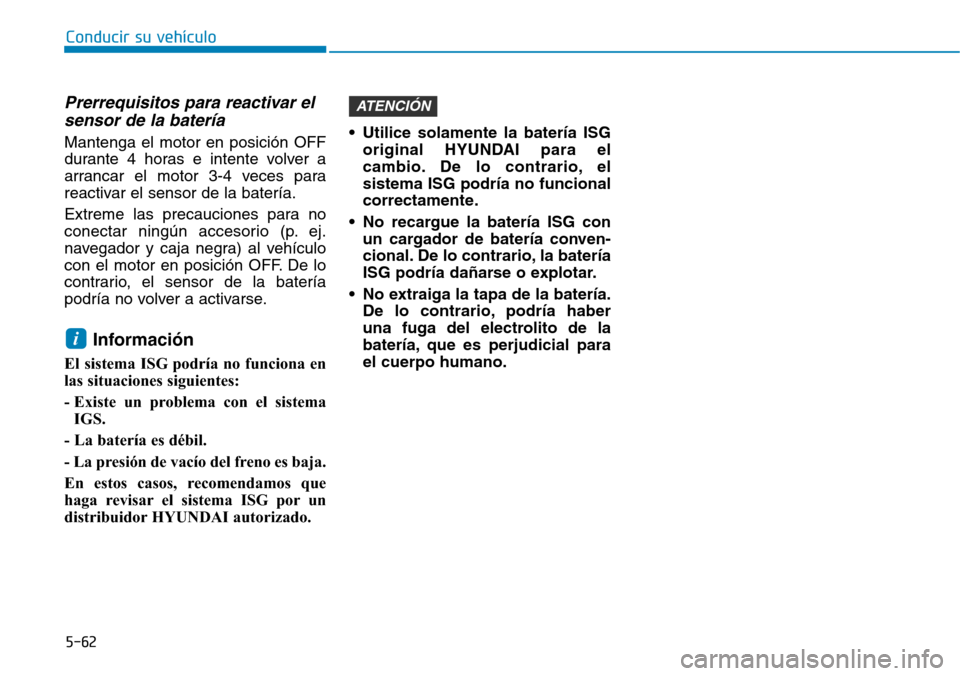 Hyundai Elantra 2017  Manual del propietario (in Spanish) Conducir su vehículo
5-62
Prerrequisitos para reactivar el
sensor de la batería
Mantenga el motor en posición OFF
durante 4 horas e intente volver a
arrancar el motor 3-4 veces para
reactivar el se