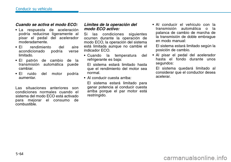 Hyundai Elantra 2017  Manual del propietario (in Spanish) 5-64
Conducir su vehículo
Cuando se activa el modo ECO:
• La respuesta de aceleración
podría reducirse ligeramente al
pisar el pedal del acelerador
moderadamente.
• El rendimiento del aire
acon