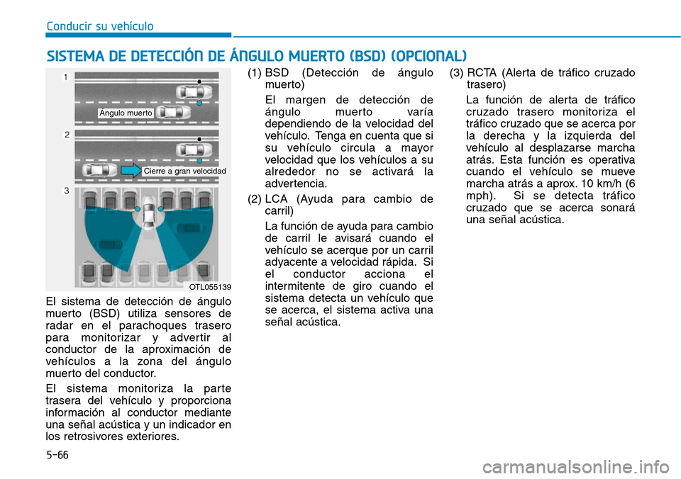 Hyundai Elantra 2017  Manual del propietario (in Spanish) Conducir su vehículo
5-66
El sistema de detección de ángulo
muerto (BSD) utiliza sensores de
radar en el parachoques trasero
para monitorizar y advertir al
conductor de la aproximación de
vehícul