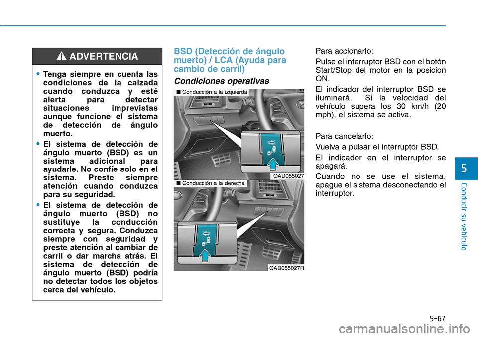 Hyundai Elantra 2017  Manual del propietario (in Spanish) 5-67
Conducir su vehículo
5
BSD (Detección de ángulo
muerto) / LCA (Ayuda para
cambio de carril) 
Condiciones operativas 
Para accionarlo:
Pulse el interruptor BSD con el botón
Start/Stop del moto