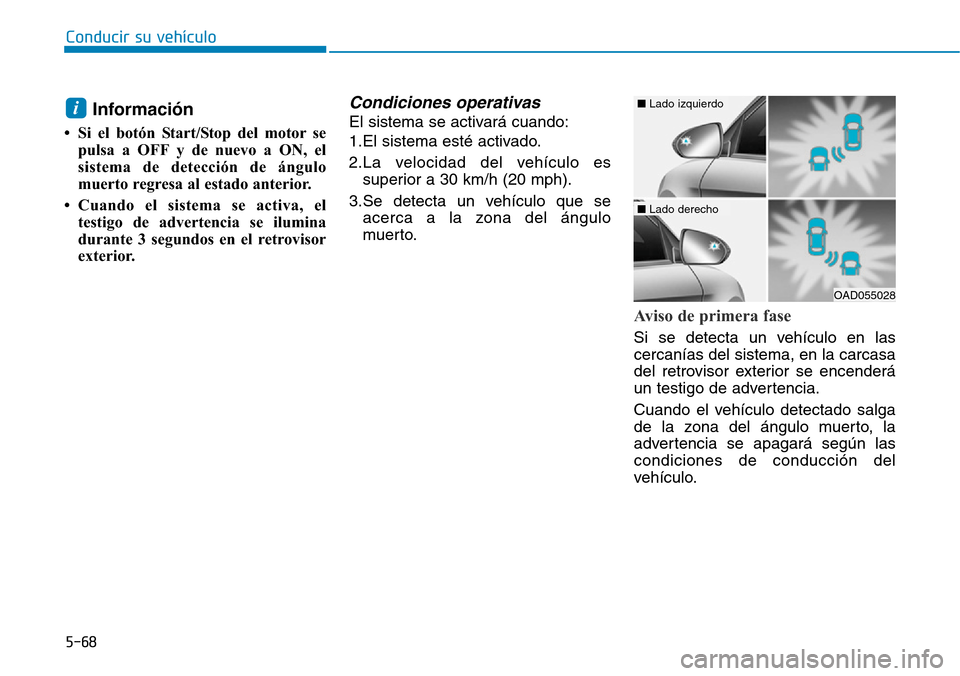 Hyundai Elantra 2017  Manual del propietario (in Spanish) Conducir su vehículo
5-68
Información
• Si el botón Start/Stop del motor se
pulsa a OFF y de nuevo a ON, el
sistema de detección de ángulo
muerto regresa al estado anterior. 
• Cuando el sist